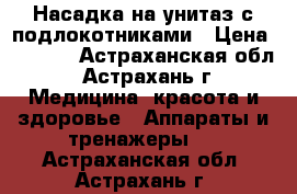 Насадка на унитаз с подлокотниками › Цена ­ 2 960 - Астраханская обл., Астрахань г. Медицина, красота и здоровье » Аппараты и тренажеры   . Астраханская обл.,Астрахань г.